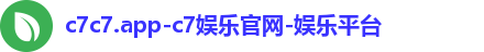 c7c7.app-c7娱乐官网-娱乐平台